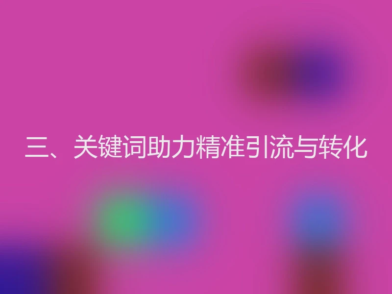 三、关键词助力精准引流与转化