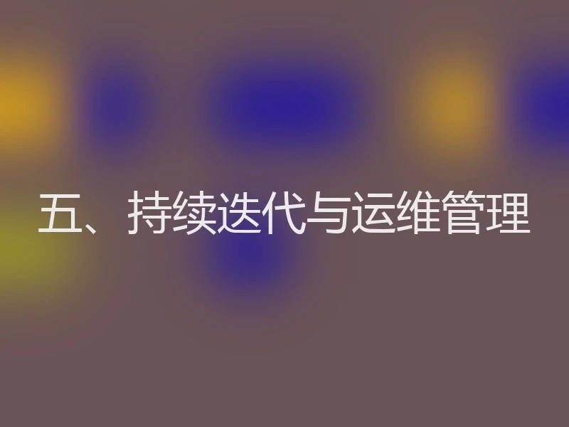 五、持续迭代与运维管理