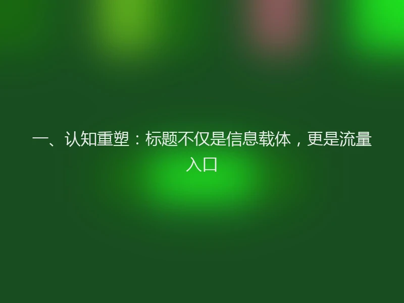 一、认知重塑：标题不仅是信息载体，更是流量入口