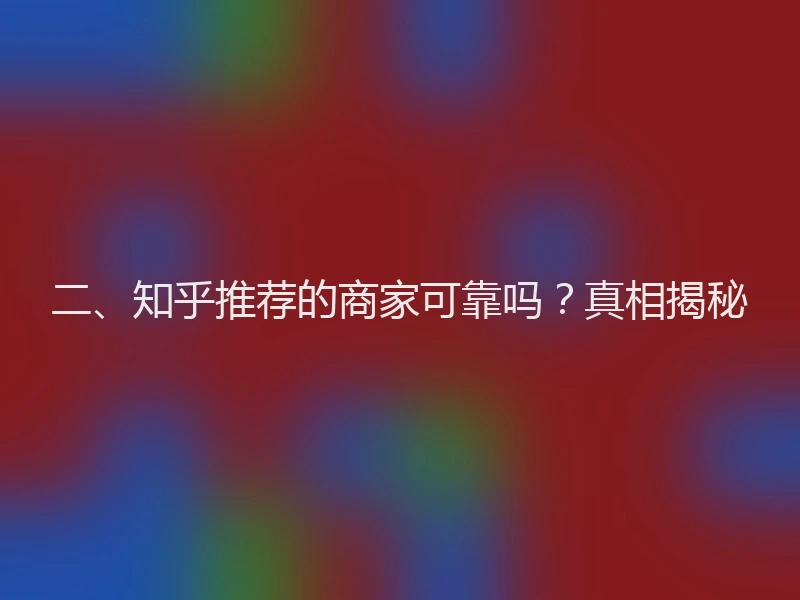 二、知乎推荐的商家可靠吗?真相揭秘