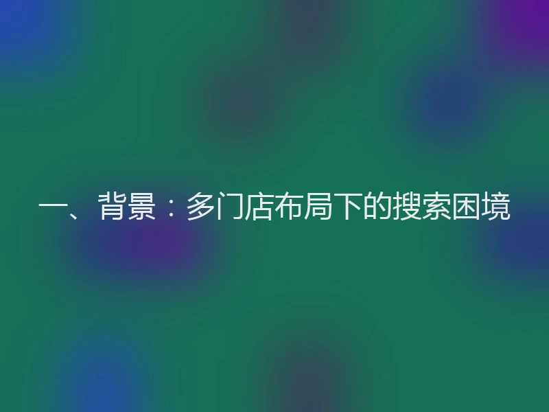 一、背景：多门店布局下的搜索困境