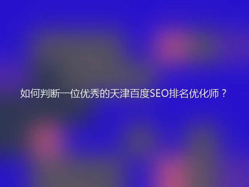 如何判断一位优秀的天津百度SEO排名优化师?