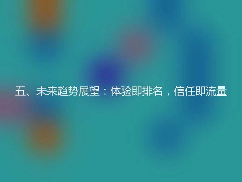 五、未来趋势展望:体验即排名,信任即流量