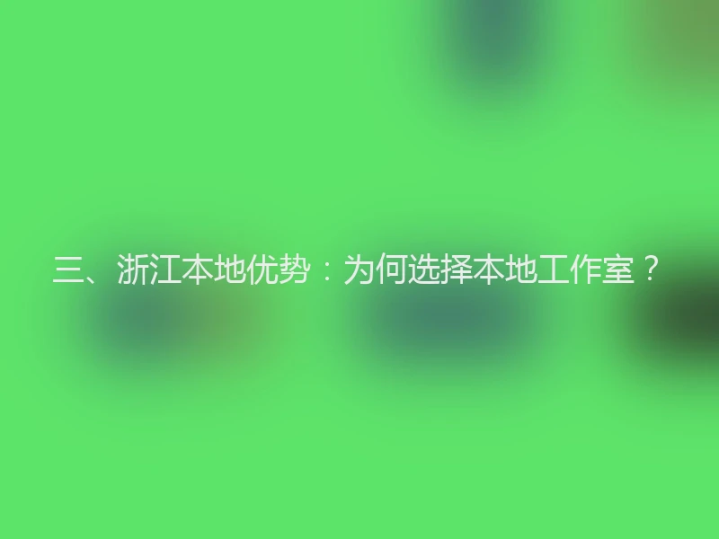 三、浙江本地优势：为何选择本地工作室？