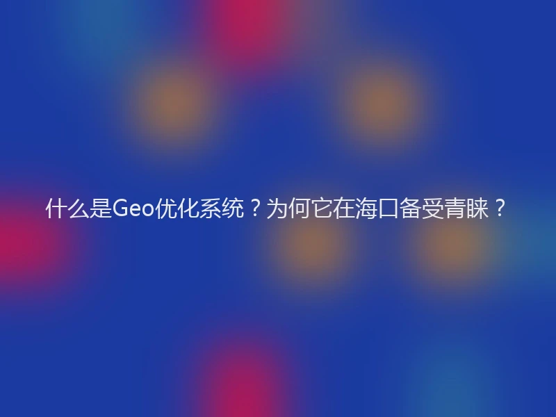 什么是Geo优化系统？为何它在海口备受青睐？