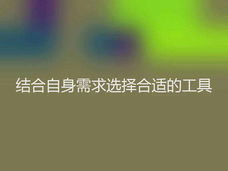 结合自身需求选择合适的工具
