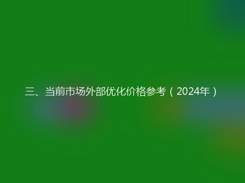 三、当前市场外部优化价格参考（2024年）