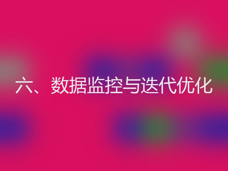 六、数据监控与迭代优化