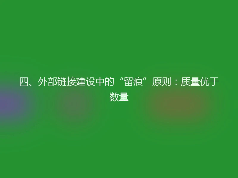 四、外部链接建设中的“留痕”原则：质量优于数量