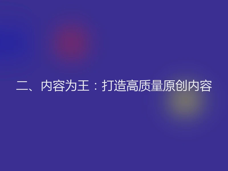 二、内容为王：打造高质量原创内容