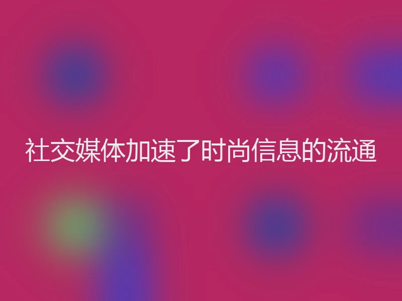 社交媒体加速了时尚信息的流通