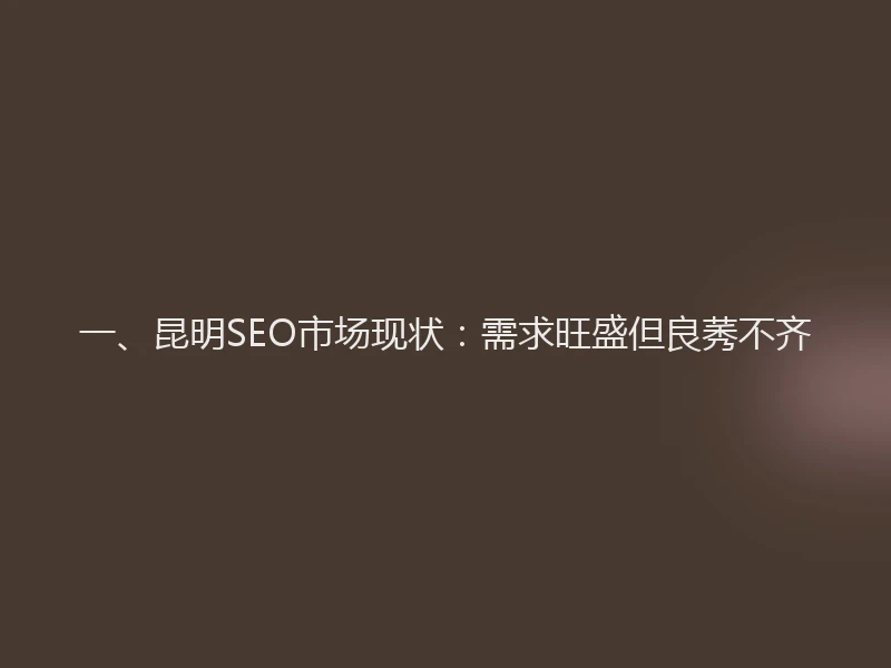 一、昆明SEO市场现状：需求旺盛但良莠不齐