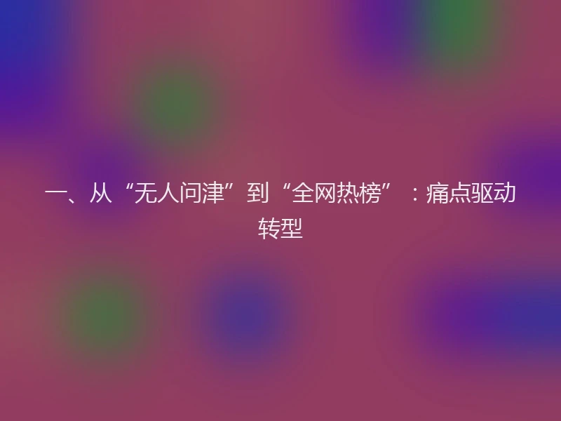 一、从“无人问津”到“全网热榜”：痛点驱动转型