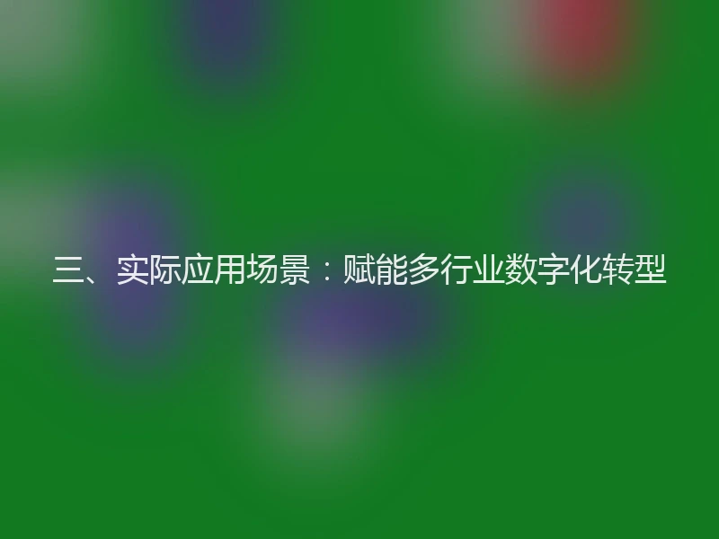 三、实际应用场景：赋能多行业数字化转型