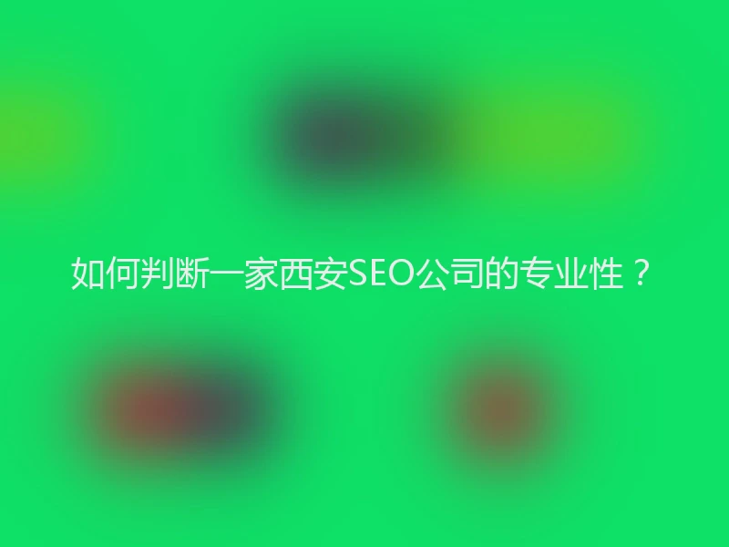 如何判断一家西安SEO公司的专业性？