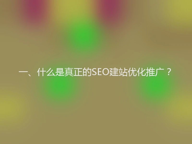 一、什么是真正的SEO建站优化推广？