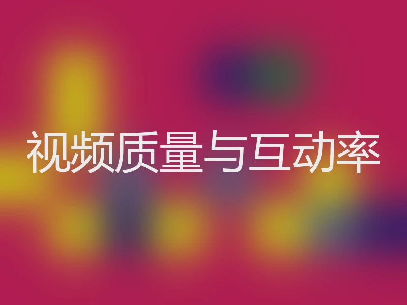 视频质量与互动率