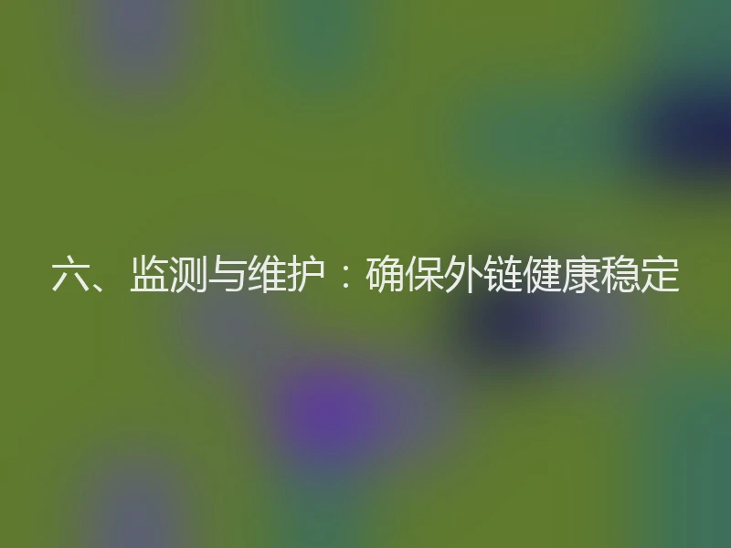 六、监测与维护：确保外链健康稳定