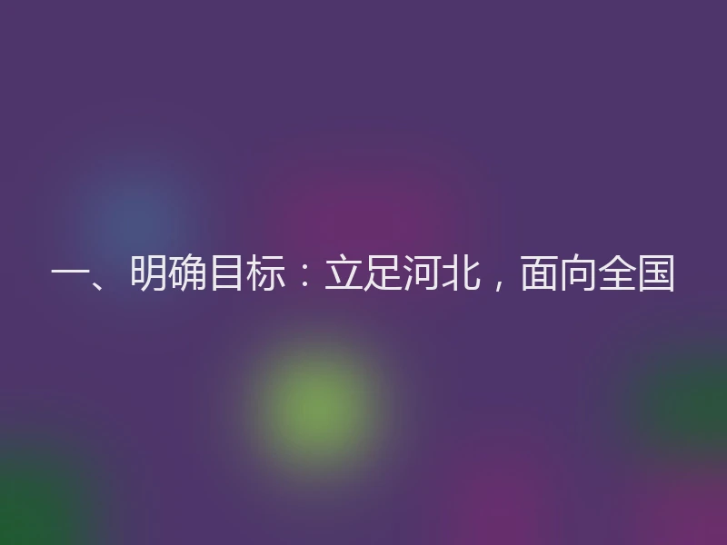 一、明确目标：立足河北，面向全国