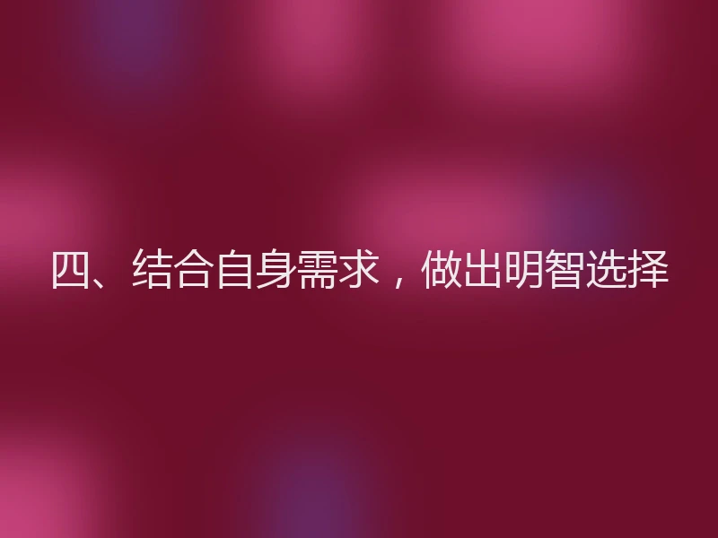 四、结合自身需求,做出明智选择