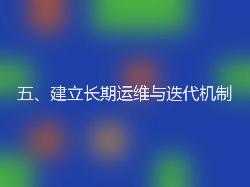 五、建立长期运维与迭代机制