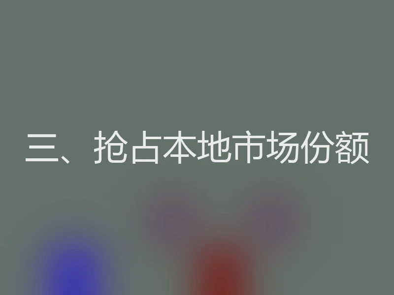 三、抢占本地市场份额