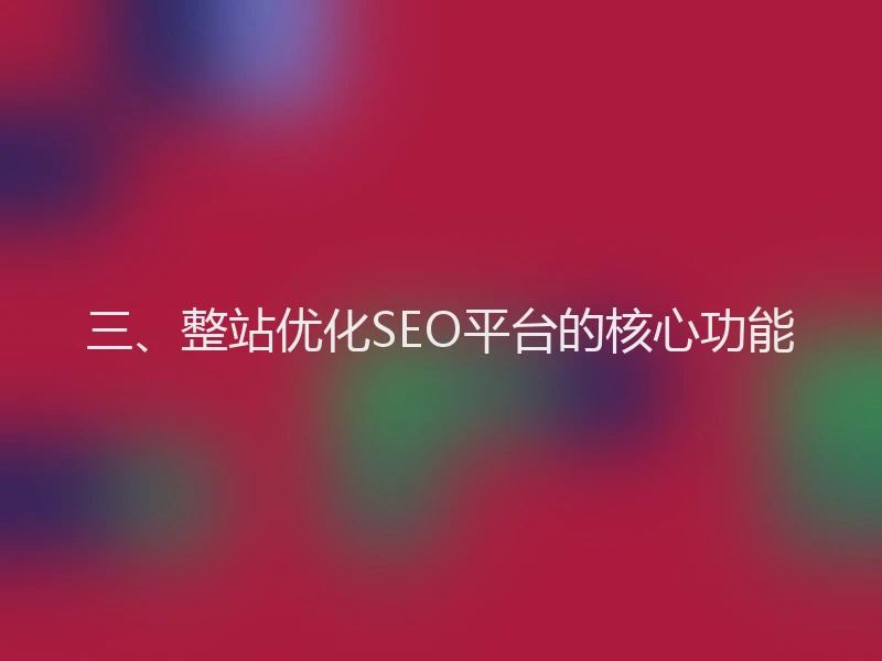 三、整站优化SEO平台的核心功能