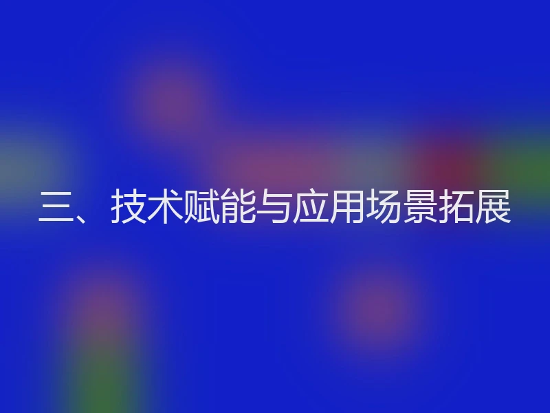 三、技术赋能与应用场景拓展