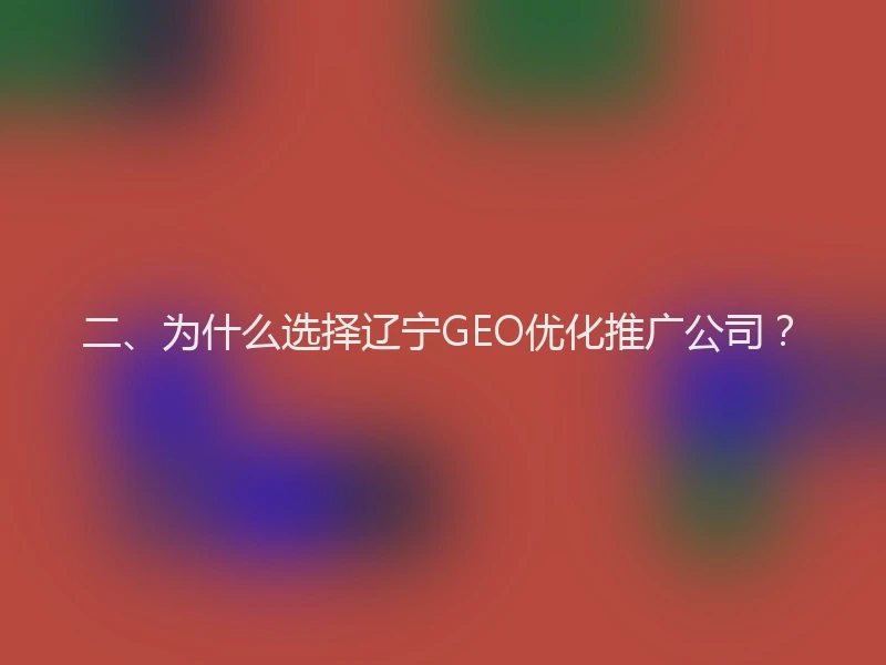 二、为什么选择辽宁GEO优化推广公司？