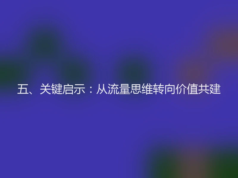 五、关键启示：从流量思维转向价值共建