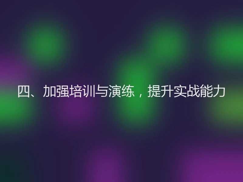四、加强培训与演练，提升实战能力