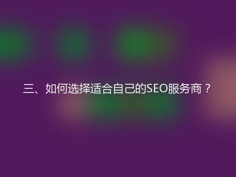 三、如何选择适合自己的SEO服务商？