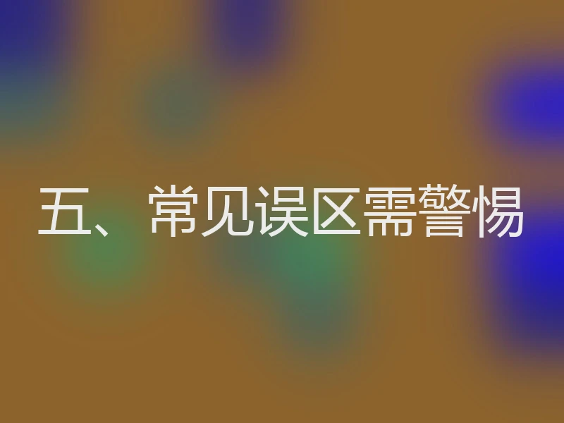 五、常见误区需警惕