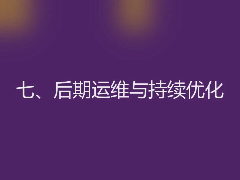七、后期运维与持续优化