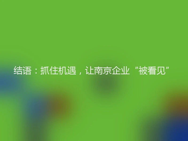 结语：抓住机遇，让南京企业“被看见”
