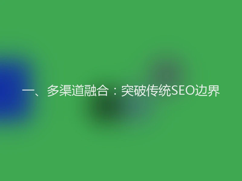一、多渠道融合：突破传统SEO边界