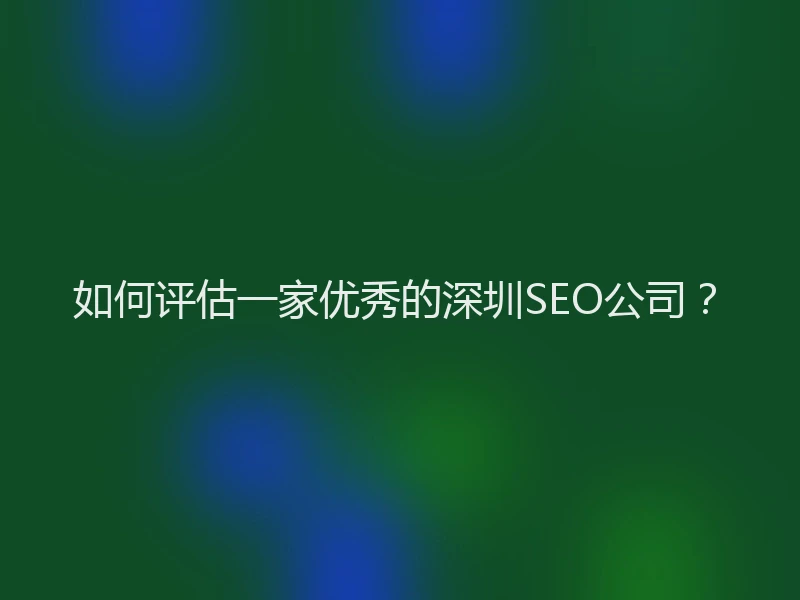 如何评估一家优秀的深圳SEO公司？