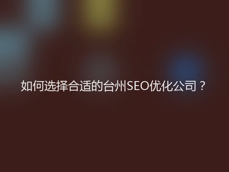 如何选择合适的台州SEO优化公司？