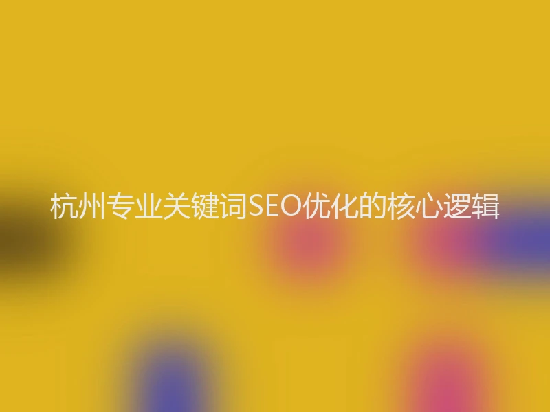 杭州专业关键词SEO优化的核心逻辑