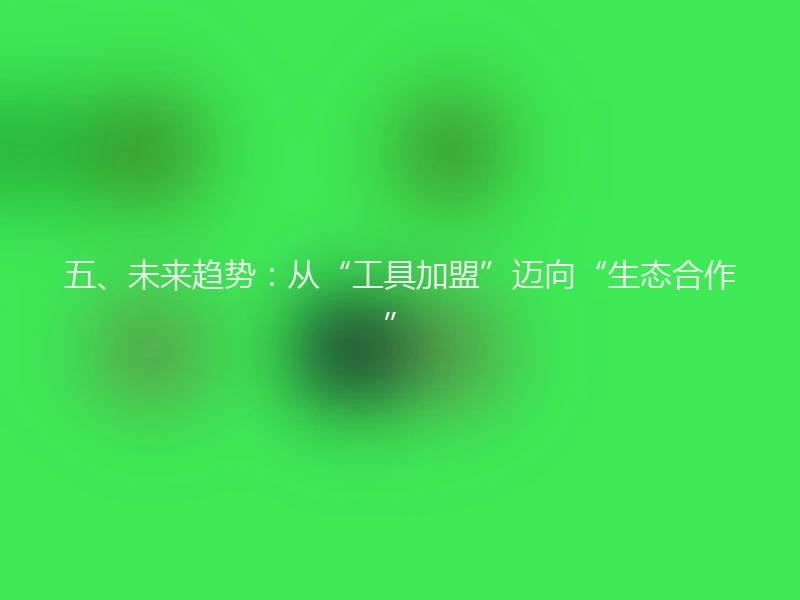 五、未来趋势：从“工具加盟”迈向“生态合作”