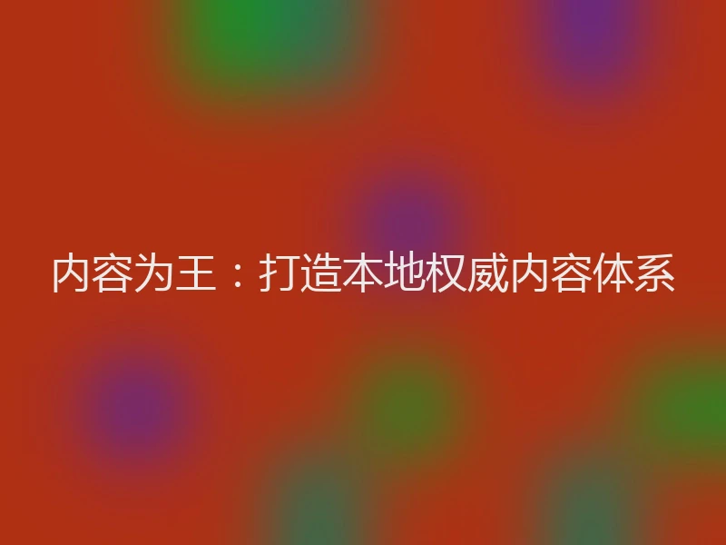 内容为王：打造本地权威内容体系