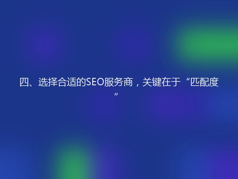 四、选择合适的SEO服务商，关键在于“匹配度”