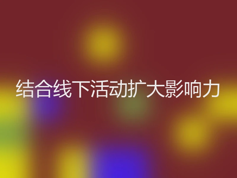 结合线下活动扩大影响力