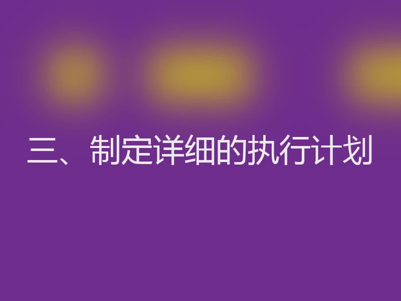 三、制定详细的执行计划