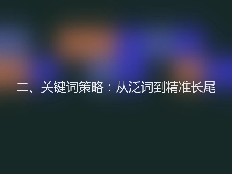 二、关键词策略：从泛词到精准长尾