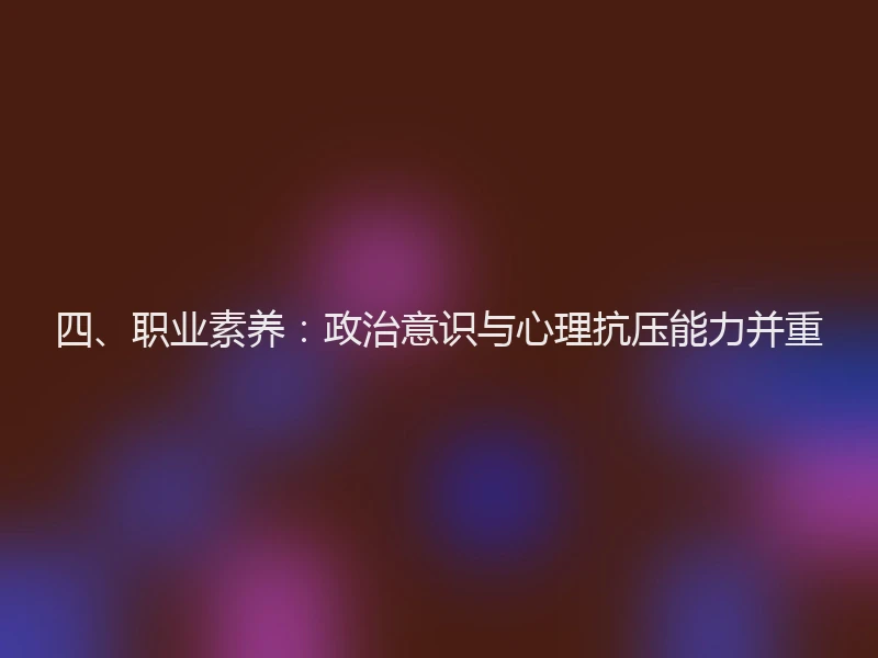 四、职业素养：政治意识与心理抗压能力并重