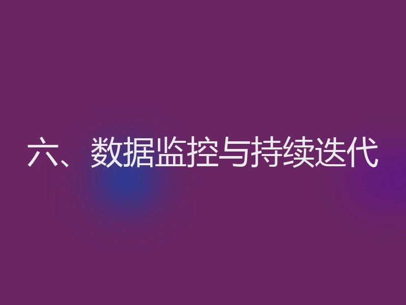 六、数据监控与持续迭代