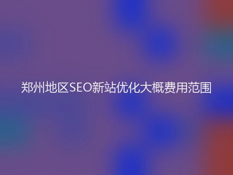 郑州地区SEO新站优化大概费用范围