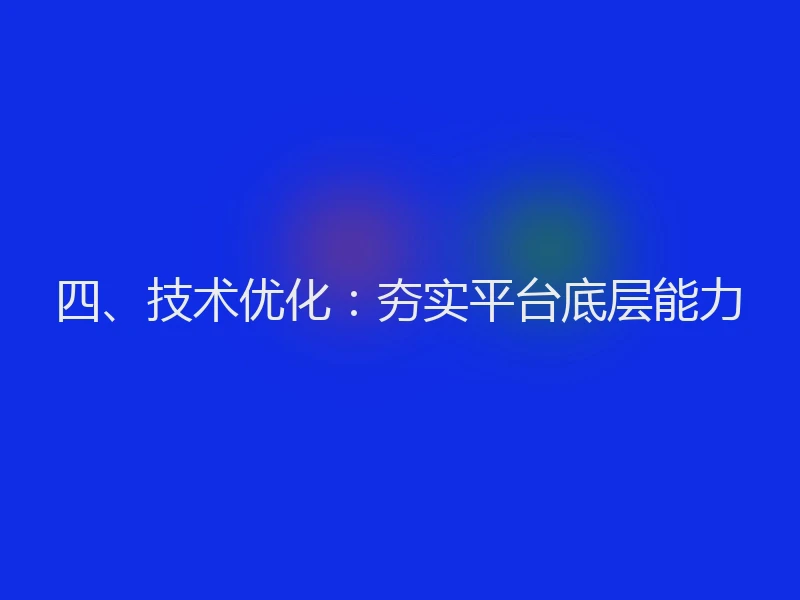 四、技术优化：夯实平台底层能力