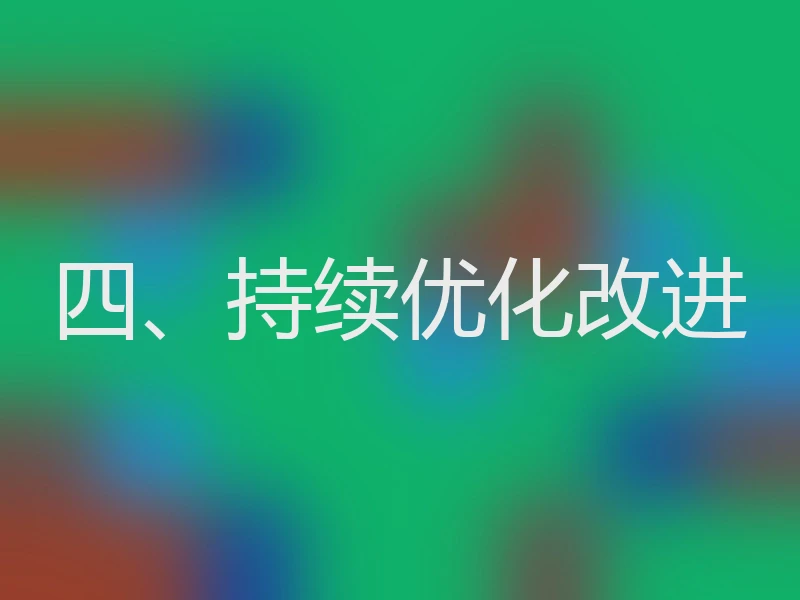 四、持续优化改进